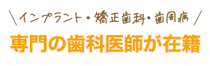 インプラント・ 矯正歯科・歯周病専門の歯科医師が在籍