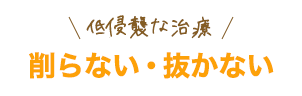 低浸襲な治療削らない・抜かない